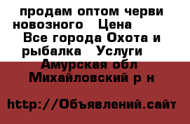 продам оптом черви новозного › Цена ­ 600 - Все города Охота и рыбалка » Услуги   . Амурская обл.,Михайловский р-н